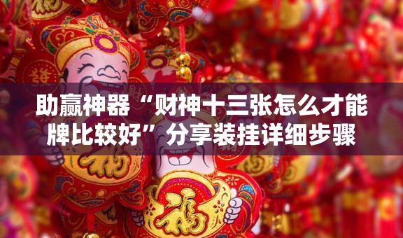 助赢神器“财神十三张怎么才能牌比较好”分享装挂详细步骤