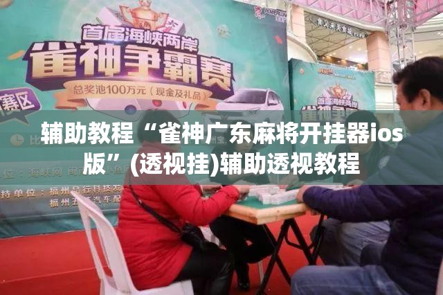 辅助教程“雀神广东麻将开挂器ios版	”(透视挂)辅助透视教程