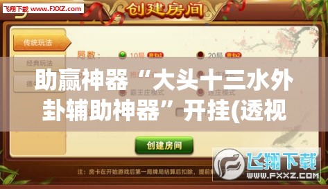 助赢神器“大头十三水外卦辅助神器	”开挂(透视)辅助神器