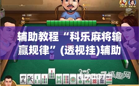 辅助教程“科乐麻将输赢规律”(透视挂)辅助透视教程