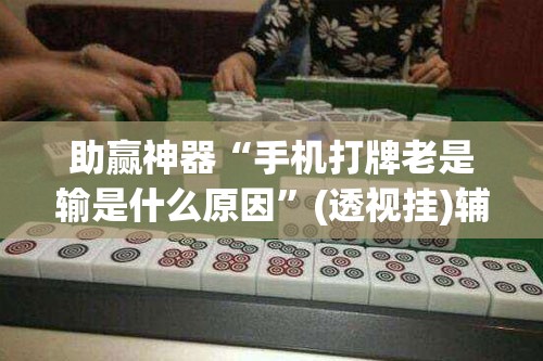 助赢神器“手机打牌老是输是什么原因”(透视挂)辅助透视教程