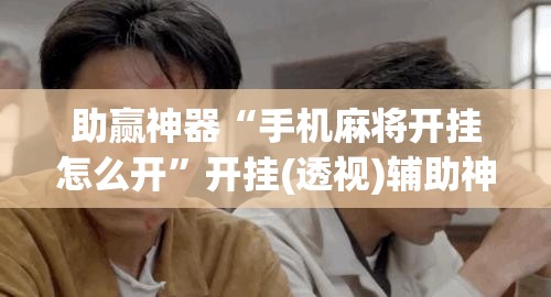 助赢神器“手机麻将开挂怎么开”开挂(透视)辅助神器