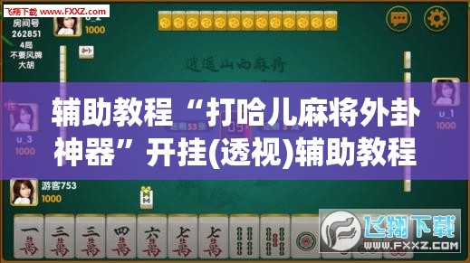 辅助教程“打哈儿麻将外卦神器	”开挂(透视)辅助教程
