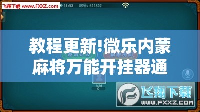 教程更新!微乐内蒙麻将万能开挂器通用版!辅助神器插件下载