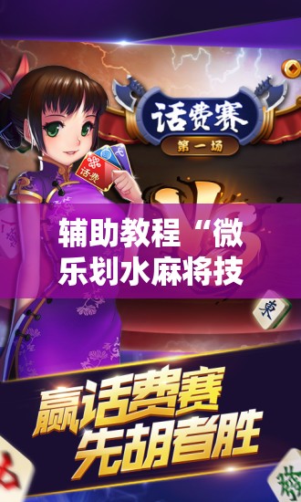 辅助教程“微乐划水麻将技巧!辅助神器插件下载 辅助教程“微乐划水麻将技巧!辅助神器插件下载