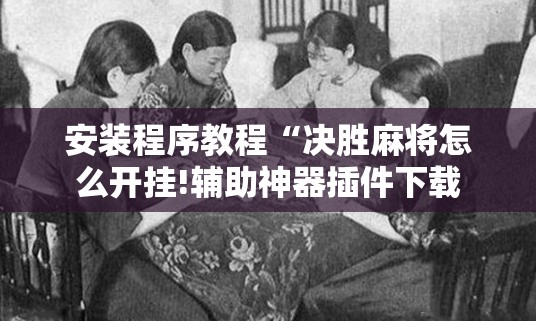 安装程序教程“决胜麻将怎么开挂!辅助神器插件下载