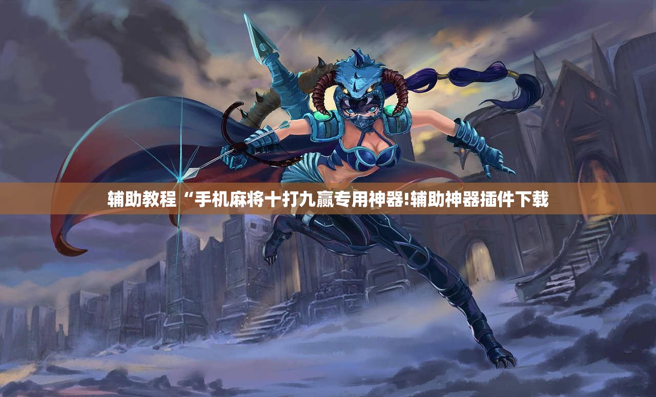 辅助教程“手机麻将十打九赢专用神器!辅助神器插件下载