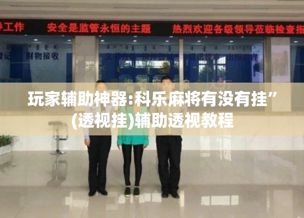 玩家辅助神器:科乐麻将有没有挂”(透视挂)辅助透视教程