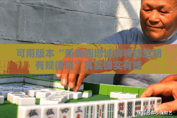 可用版本“新麻圈塔城麻将螺丝胡有规律吗	”其实确实有挂