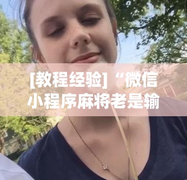 [教程经验]“微信小程序麻将老是输怎么回事	”其实确实有挂