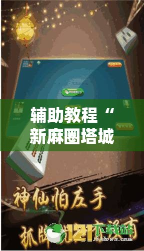 辅助教程“新麻圈塔城麻将安装教程”开挂辅助脚本+详细开挂安装教程