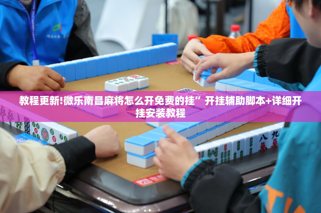 教程更新!微乐南昌麻将怎么开免费的挂	”开挂辅助脚本+详细开挂安装教程