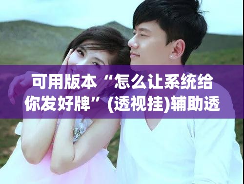 可用版本“怎么让系统给你发好牌”(透视挂)辅助透视教程