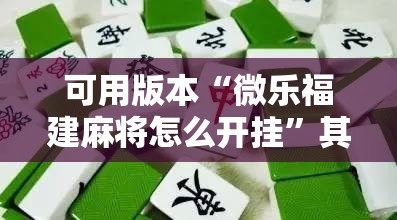 可用版本“微乐福建麻将怎么开挂”其实确实有挂
