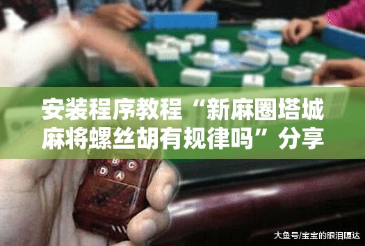安装程序教程“新麻圈塔城麻将螺丝胡有规律吗	”分享装挂详细步骤