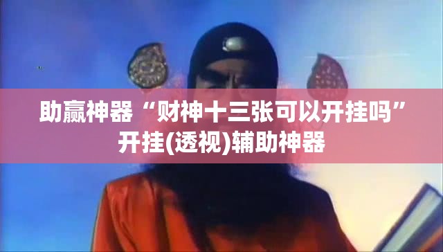 助赢神器“财神十三张可以开挂吗”开挂(透视)辅助神器