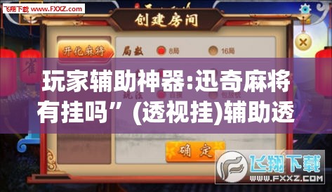 玩家辅助神器:迅奇麻将有挂吗”(透视挂)辅助透视教程