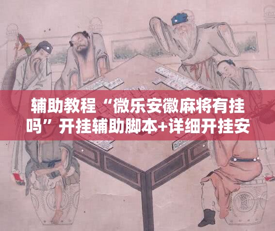 辅助教程“微乐安徽麻将有挂吗”开挂辅助脚本+详细开挂安装教程