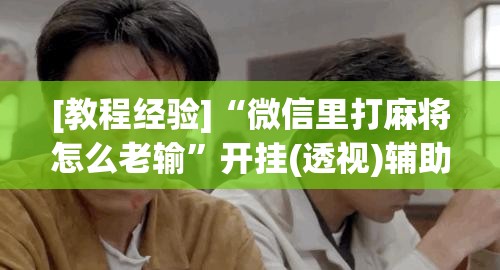 [教程经验]“微信里打麻将怎么老输”开挂(透视)辅助教程
