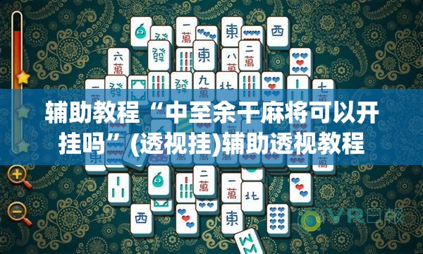 辅助教程“中至余干麻将可以开挂吗	”(透视挂)辅助透视教程