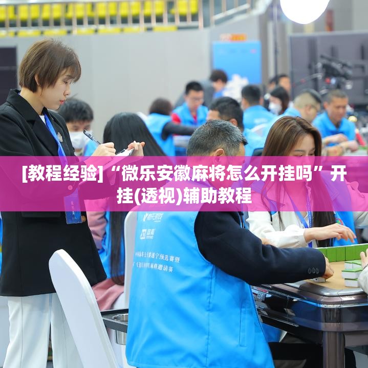 [教程经验]“微乐安徽麻将怎么开挂吗”开挂(透视)辅助教程