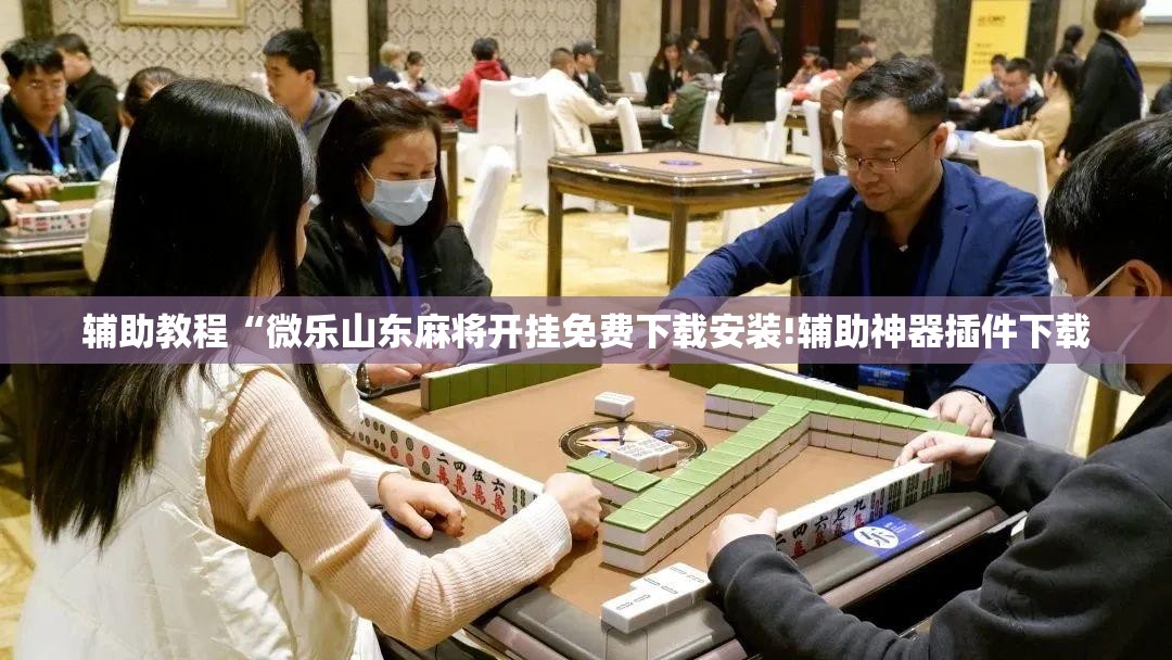 辅助教程“微乐山东麻将开挂免费下载安装!辅助神器插件下载