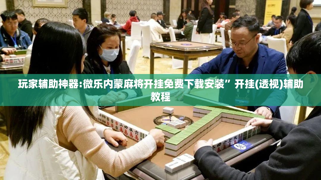玩家辅助神器:微乐内蒙麻将开挂免费下载安装”开挂(透视)辅助教程