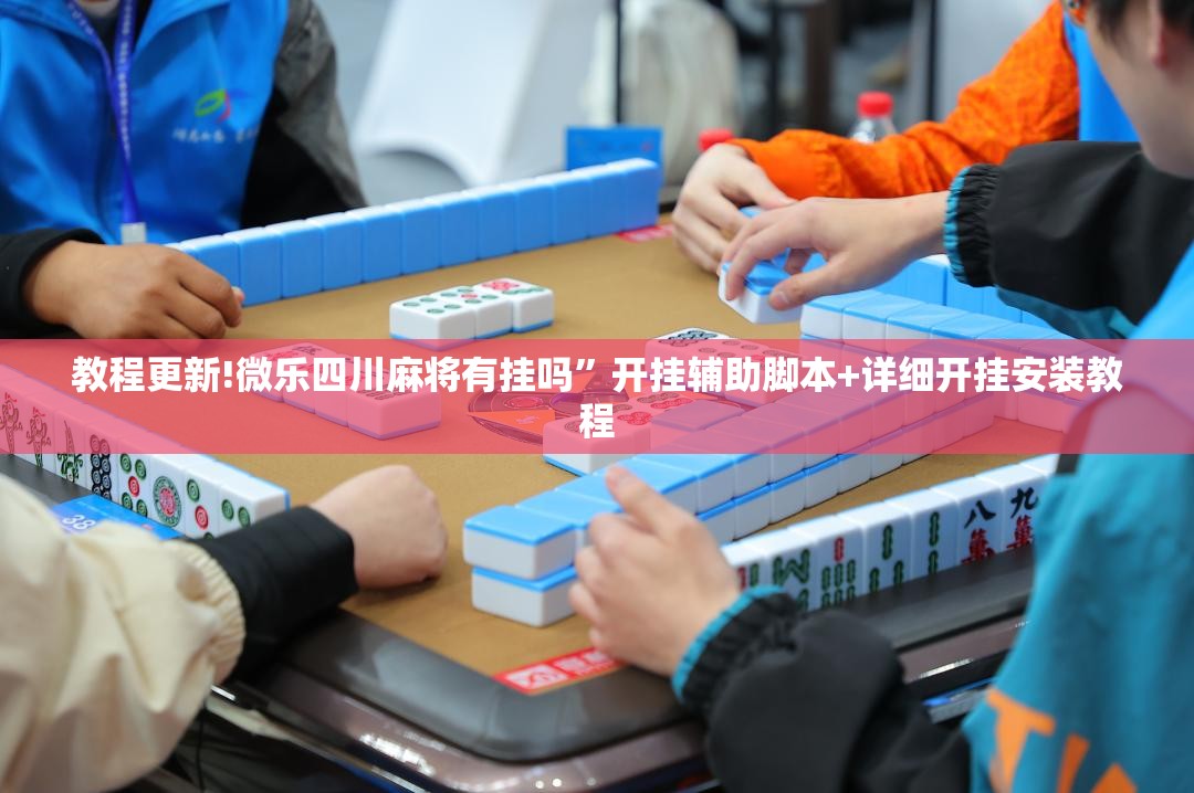教程更新!微乐四川麻将有挂吗”开挂辅助脚本+详细开挂安装教程