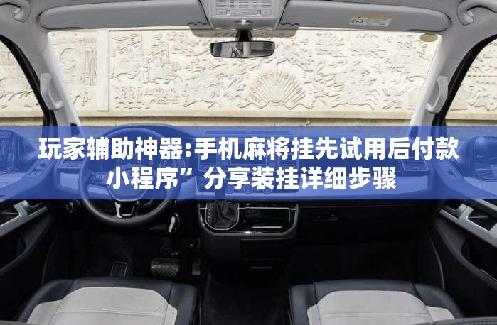 玩家辅助神器:手机麻将挂先试用后付款 小程序	”分享装挂详细步骤