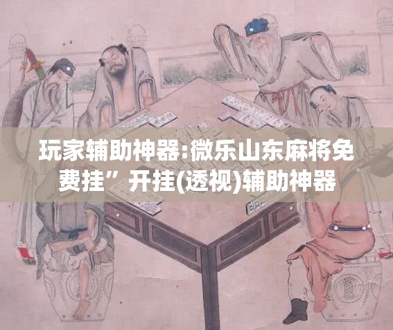 玩家辅助神器:微乐山东麻将免费挂	”开挂(透视)辅助神器
