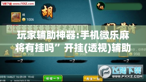 玩家辅助神器:手机微乐麻将有挂吗	”开挂(透视)辅助神器