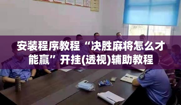 安装程序教程“决胜麻将怎么才能赢”开挂(透视)辅助教程