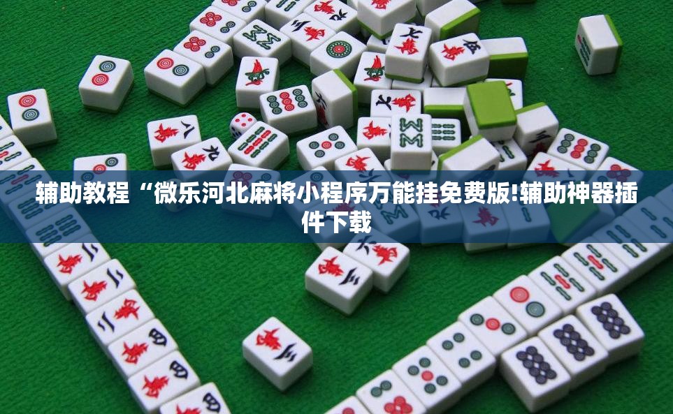 辅助教程“微乐河北麻将小程序万能挂免费版!辅助神器插件下载
