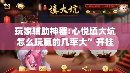 玩家辅助神器:心悦填大坑怎么玩赢的几率大	”开挂辅助脚本+详细开挂安装教程