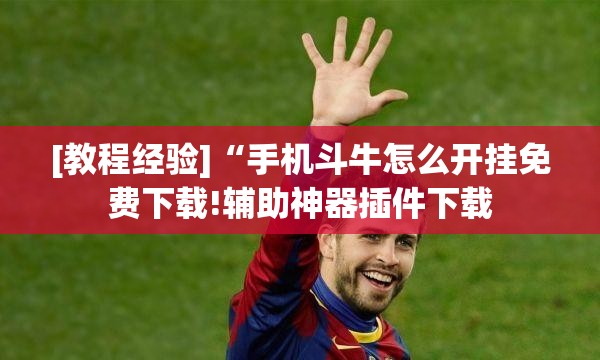 [教程经验]“手机斗牛怎么开挂免费下载!辅助神器插件下载
