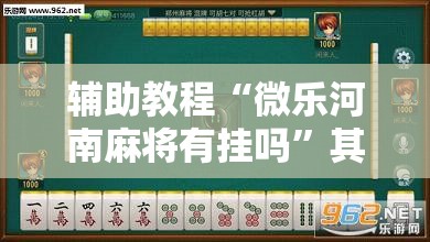 辅助教程“微乐河南麻将有挂吗”其实确实有挂