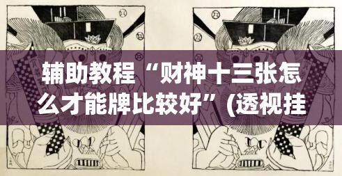 辅助教程“财神十三张怎么才能牌比较好”(透视挂)辅助透视教程