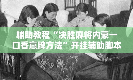 辅助教程“决胜麻将内蒙一口香赢牌方法”开挂辅助脚本+详细开挂安装教程