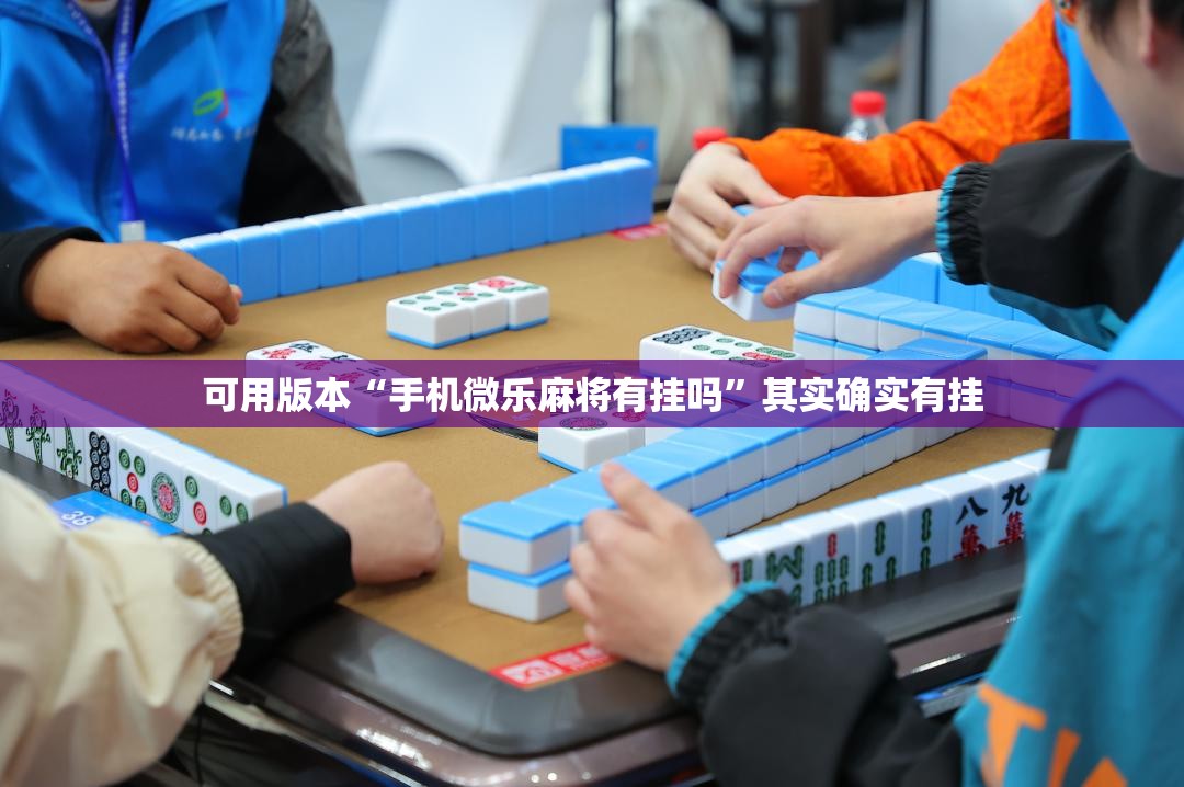 可用版本“手机微乐麻将有挂吗”其实确实有挂