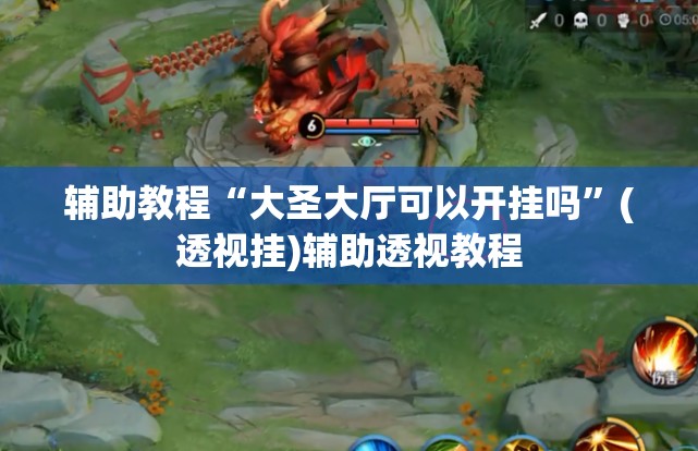 辅助教程“大圣大厅可以开挂吗”(透视挂)辅助透视教程