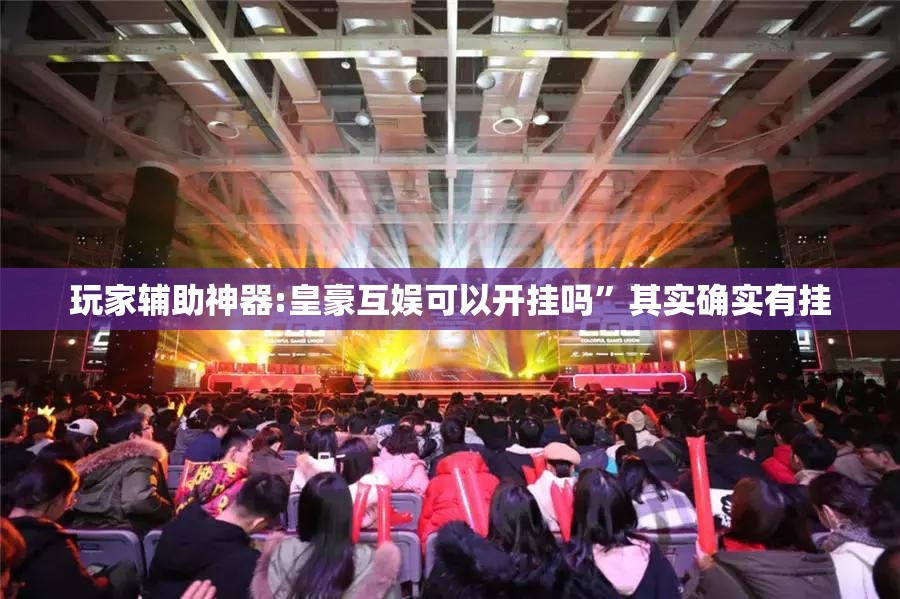 玩家辅助神器:皇豪互娱可以开挂吗”其实确实有挂