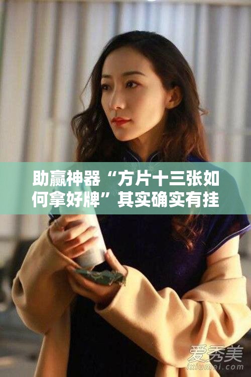 助赢神器“方片十三张如何拿好牌	”其实确实有挂