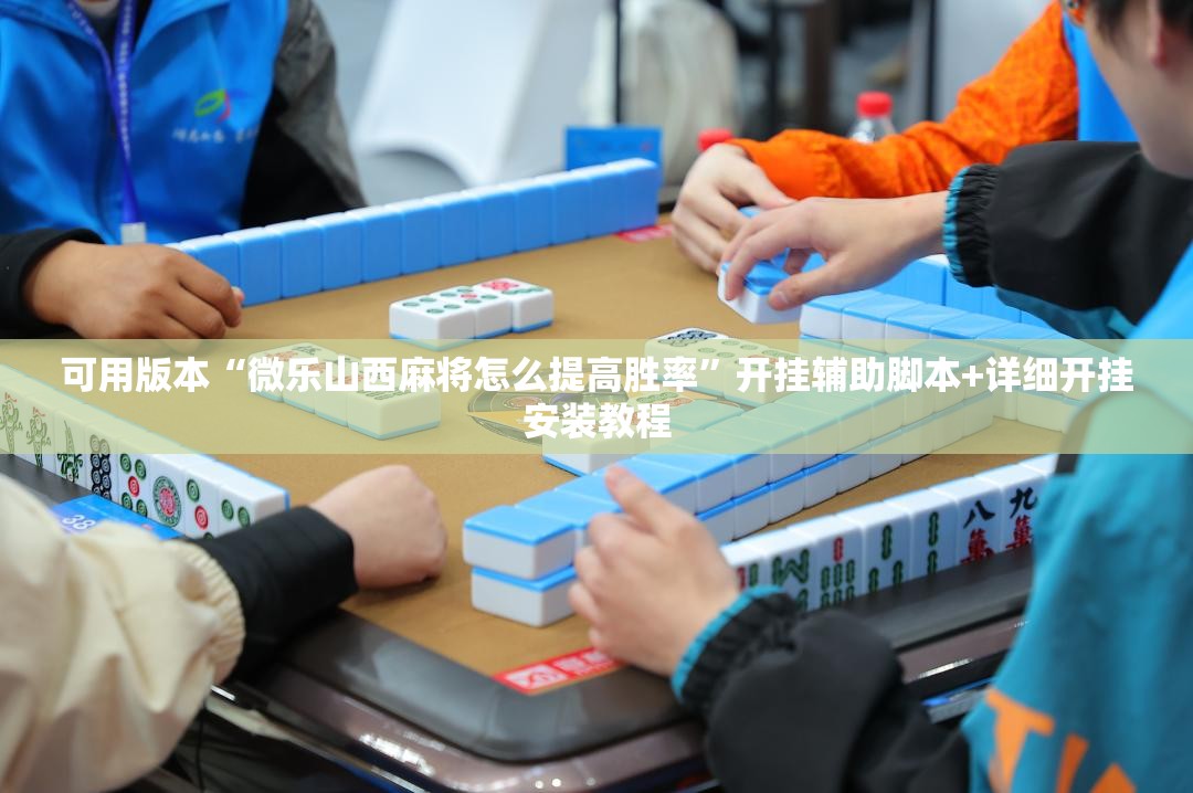 可用版本“微乐山西麻将怎么提高胜率”开挂辅助脚本+详细开挂安装教程