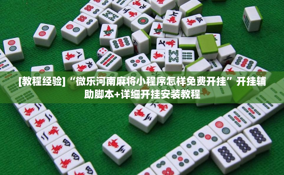 [教程经验]“微乐河南麻将小程序怎样免费开挂	”开挂辅助脚本+详细开挂安装教程