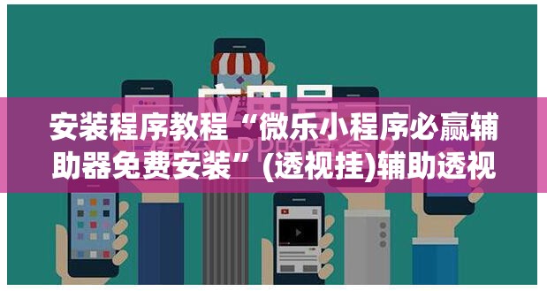 安装程序教程“微乐小程序必赢辅助器免费安装”(透视挂)辅助透视教程