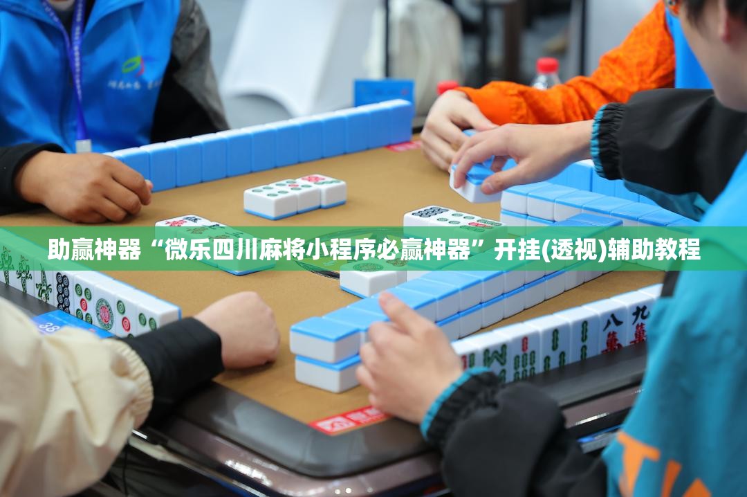 助赢神器“微乐四川麻将小程序必赢神器”开挂(透视)辅助教程