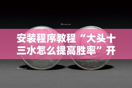 安装程序教程“大头十三水怎么提高胜率”开挂辅助脚本+详细开挂安装教程