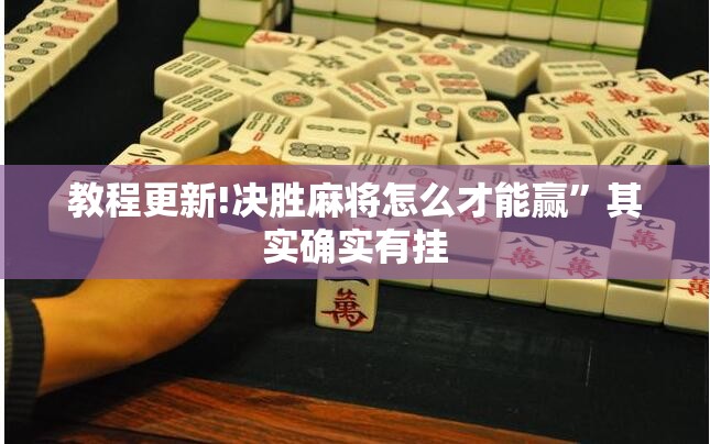 教程更新!决胜麻将怎么才能赢”其实确实有挂