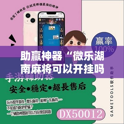 助赢神器“微乐湖南麻将可以开挂吗	”其实确实有挂