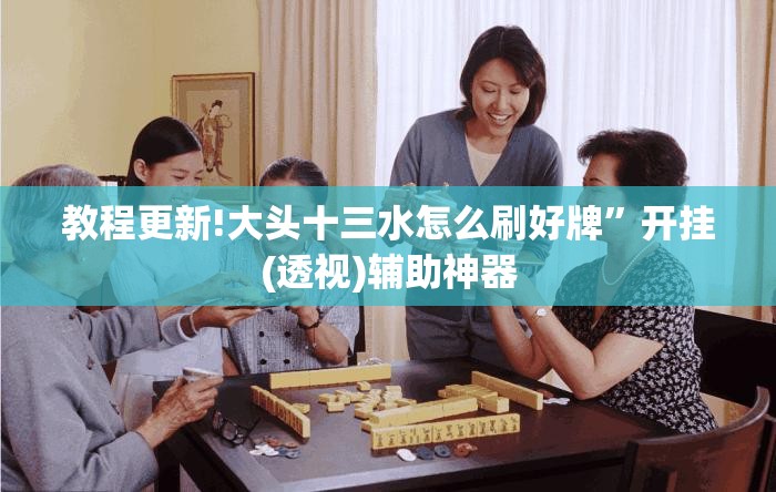 教程更新!大头十三水怎么刷好牌”开挂(透视)辅助神器